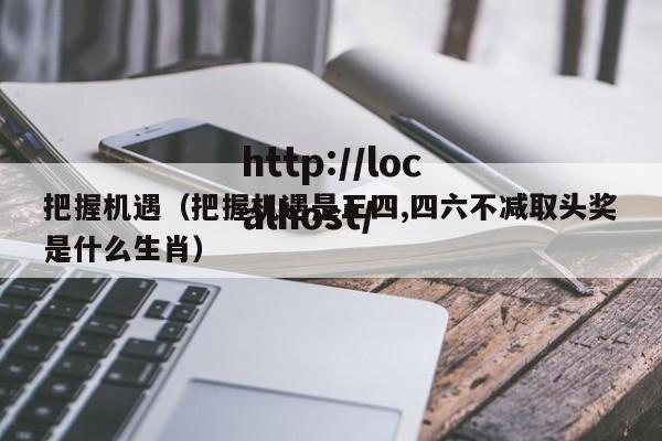 把握机遇(把握机遇是三四,四六不减取头奖是什么生肖)