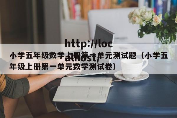 小学五年级数学上册第一单元测试题(小学五年级上册第一单元数学测试卷)