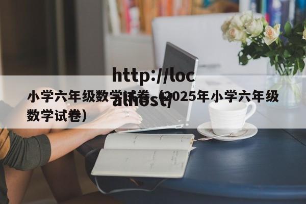 小学六年级数学试卷(2025年小学六年级数学试卷)