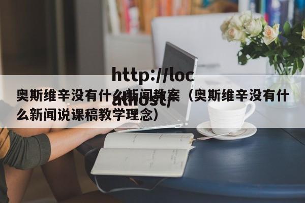 奥斯维辛没有什么新闻教案(奥斯维辛没有什么新闻说课稿教学理念)