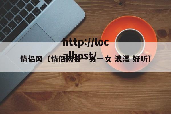 情侣网(情侣网名一男一女 浪漫 好听)