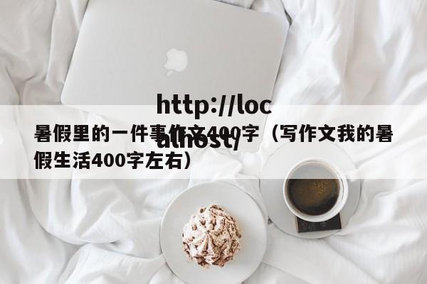 暑假里的一件事作文400字(写作文我的暑假生活400字左右)