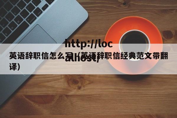 英语辞职信怎么写(英语辞职信经典范文带翻译)